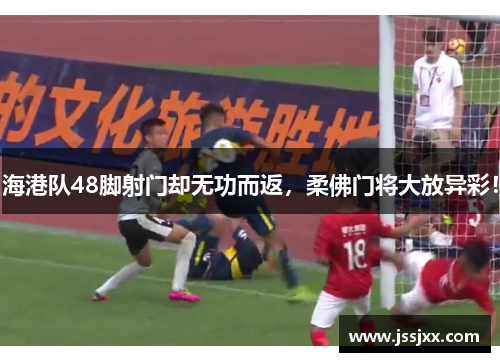 海港队48脚射门却无功而返，柔佛门将大放异彩！