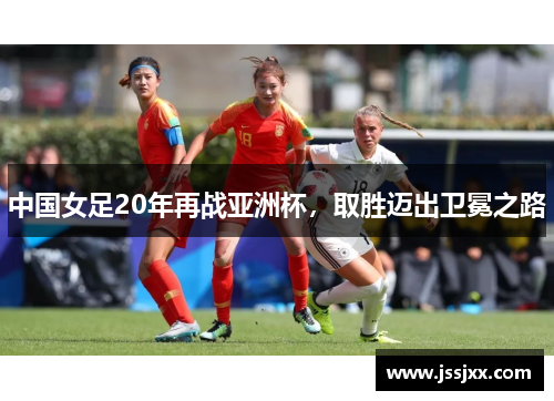 中国女足20年再战亚洲杯，取胜迈出卫冕之路