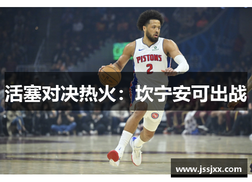 活塞对决热火：坎宁安可出战